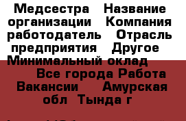 Медсестра › Название организации ­ Компания-работодатель › Отрасль предприятия ­ Другое › Минимальный оклад ­ 15 000 - Все города Работа » Вакансии   . Амурская обл.,Тында г.